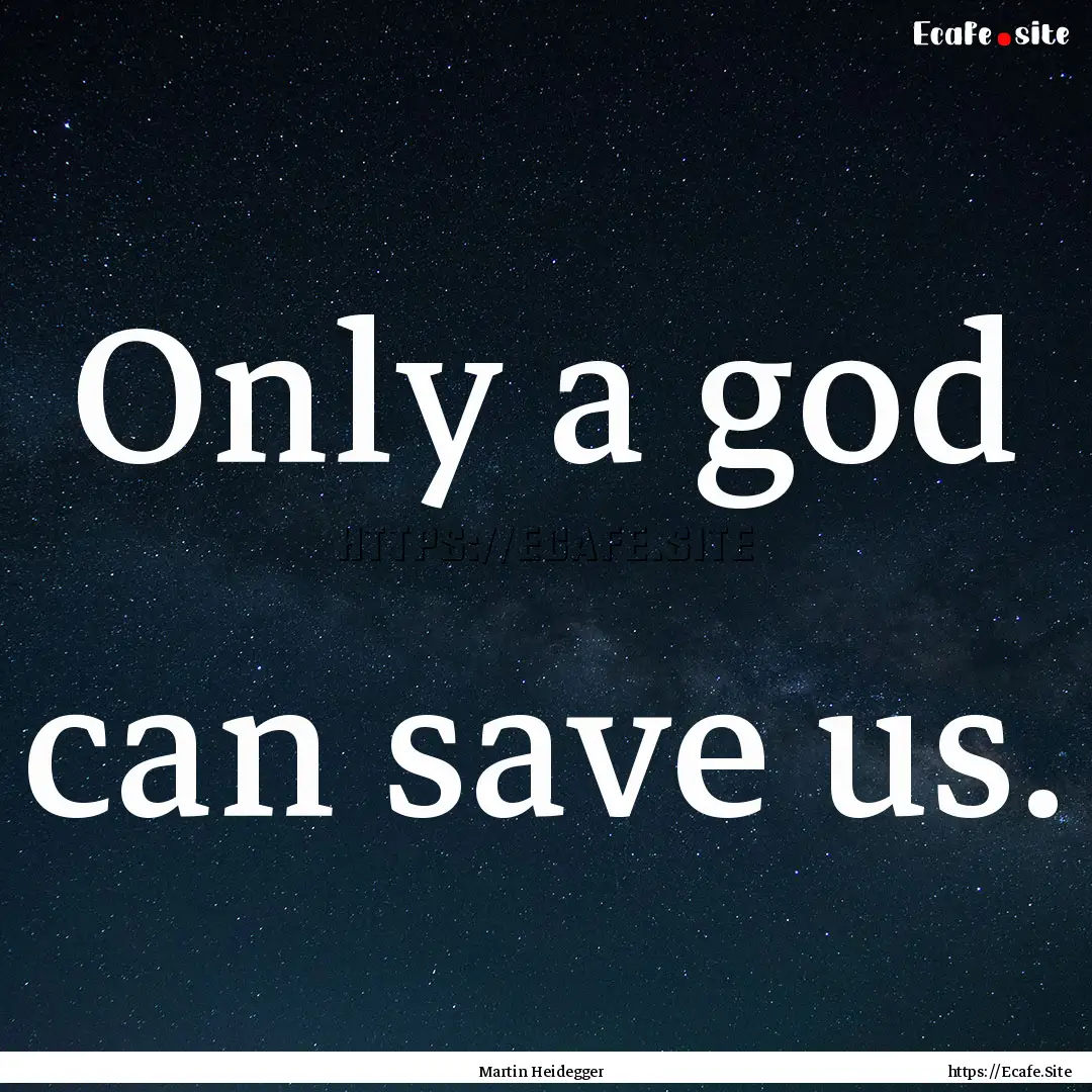 Only a god can save us. : Quote by Martin Heidegger