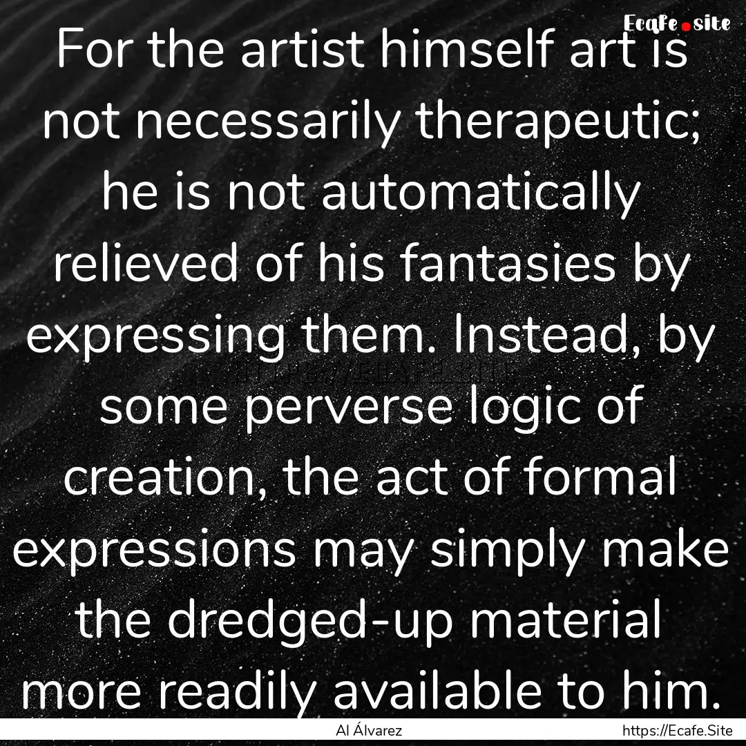 For the artist himself art is not necessarily.... : Quote by Al Álvarez