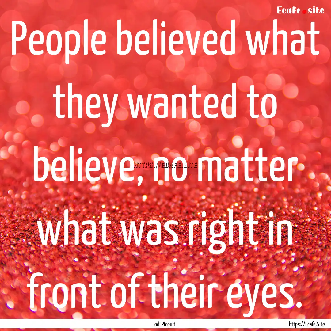 People believed what they wanted to believe,.... : Quote by Jodi Picoult