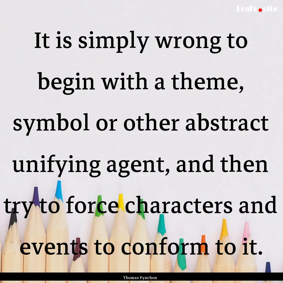 It is simply wrong to begin with a theme,.... : Quote by Thomas Pynchon