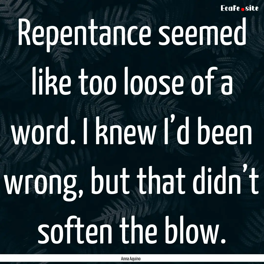 Repentance seemed like too loose of a word..... : Quote by Anna Aquino