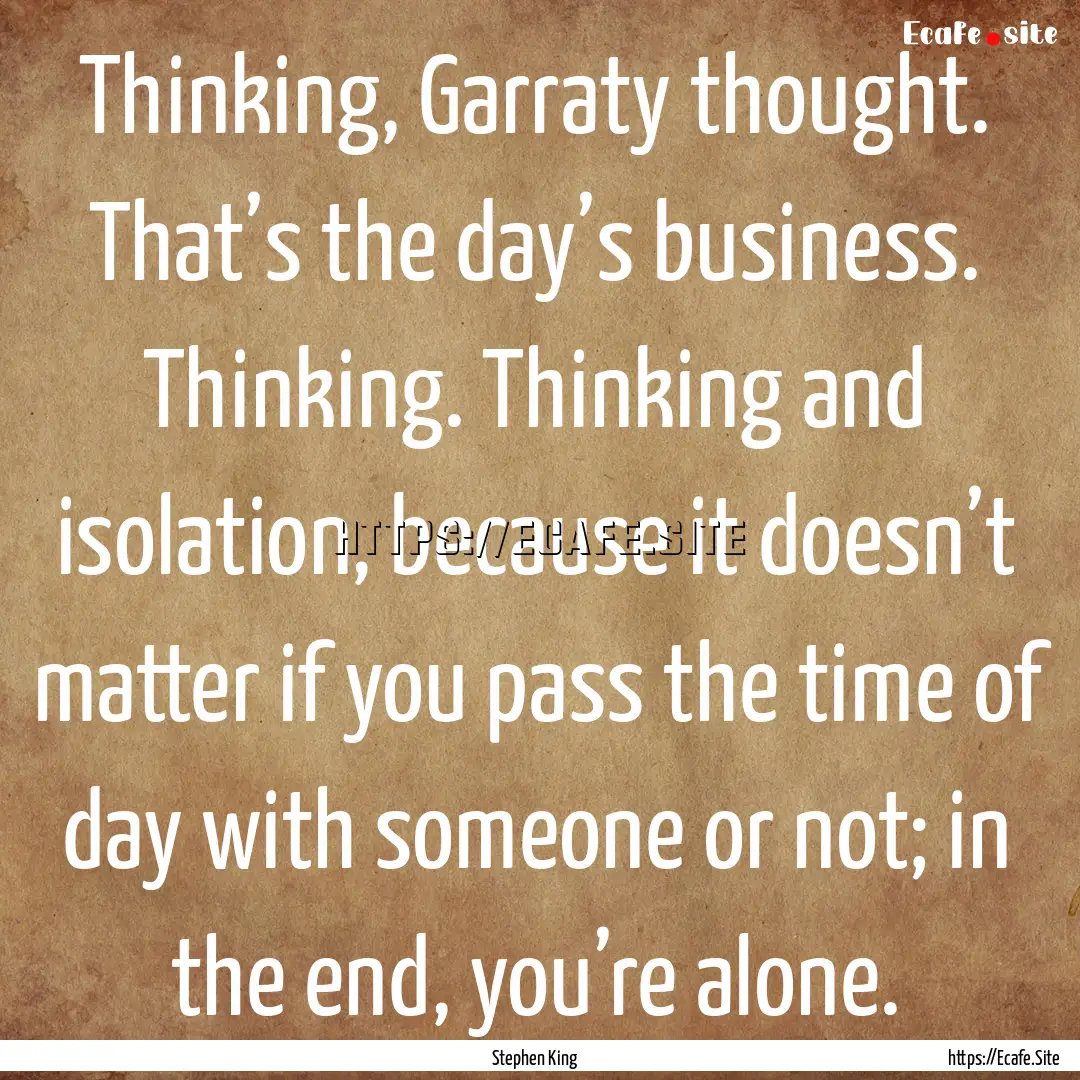 Thinking, Garraty thought. That’s the day’s.... : Quote by Stephen King