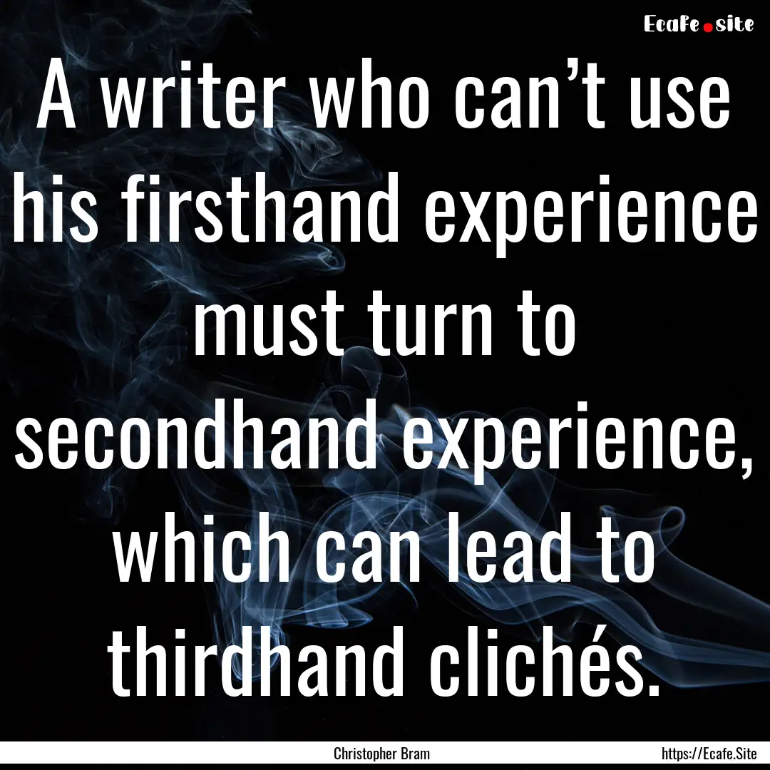 A writer who can’t use his firsthand experience.... : Quote by Christopher Bram