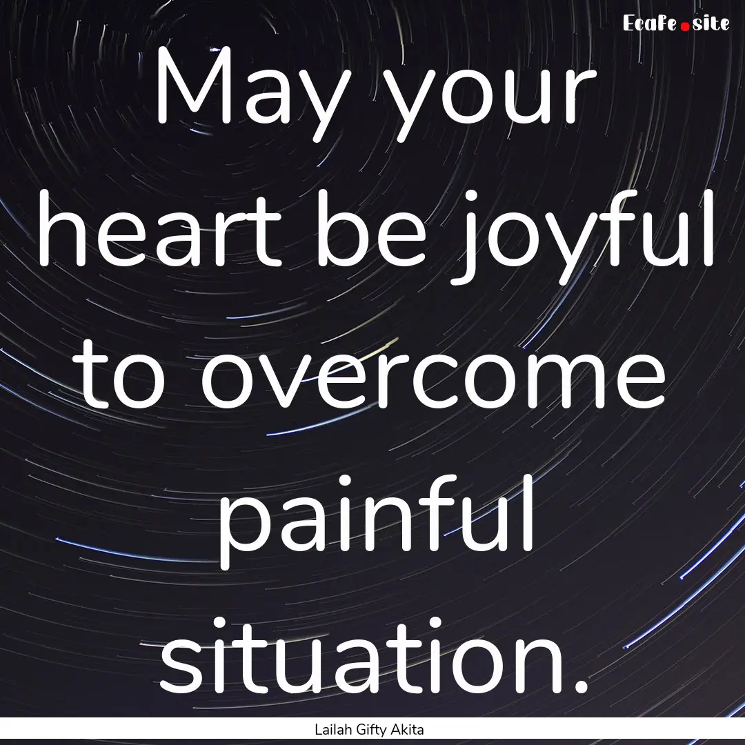 May your heart be joyful to overcome painful.... : Quote by Lailah Gifty Akita