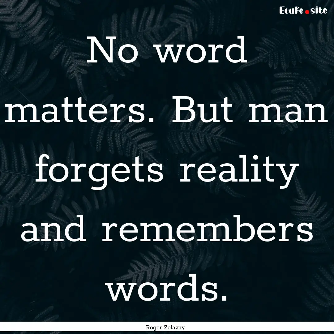 No word matters. But man forgets reality.... : Quote by Roger Zelazny