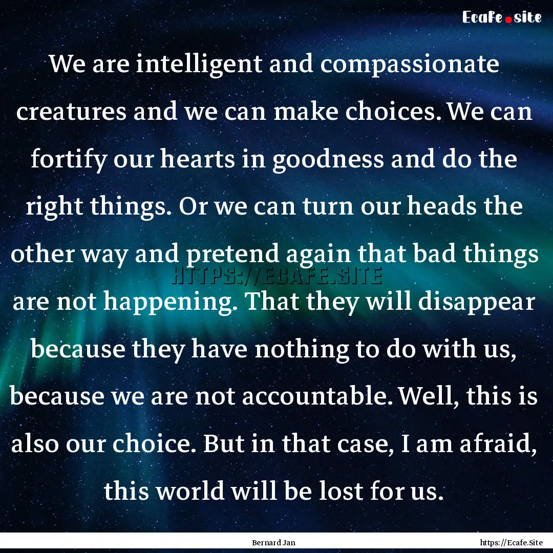 We are intelligent and compassionate creatures.... : Quote by Bernard Jan