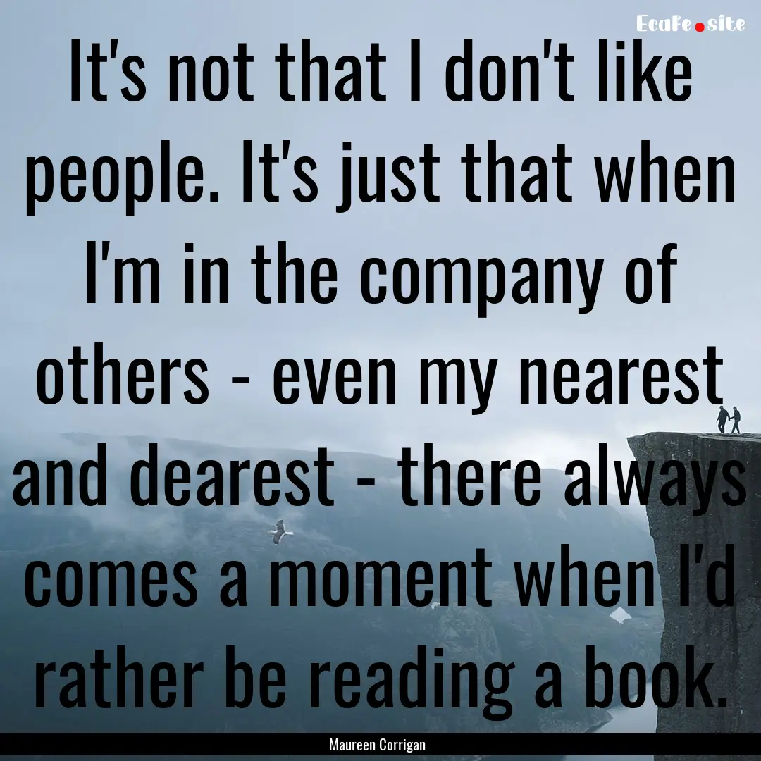 It's not that I don't like people. It's just.... : Quote by Maureen Corrigan