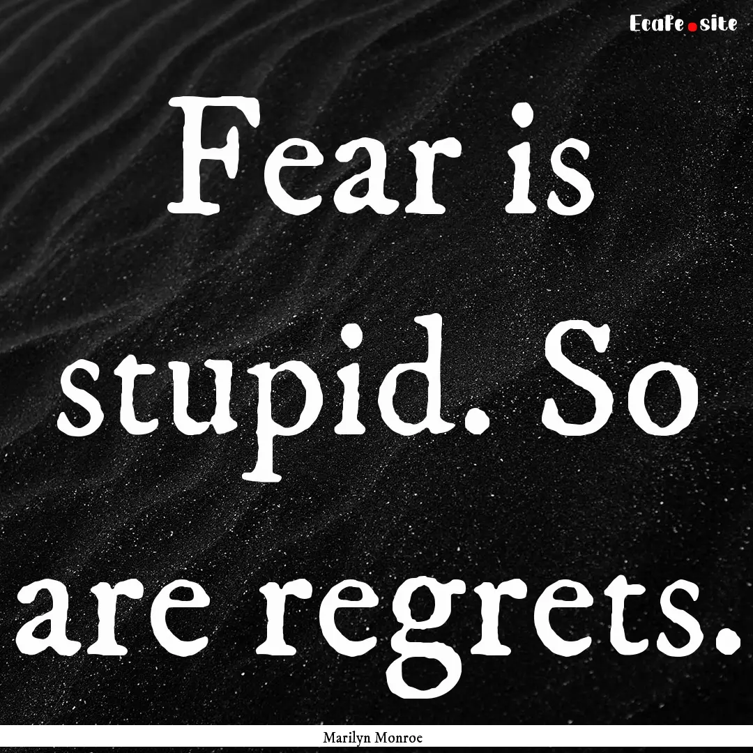 Fear is stupid. So are regrets. : Quote by Marilyn Monroe