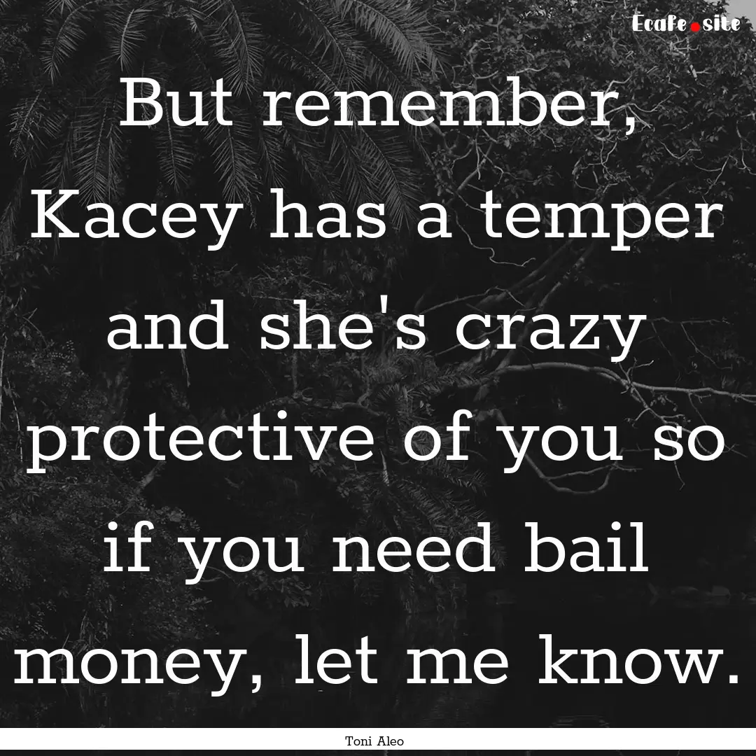 But remember, Kacey has a temper and she's.... : Quote by Toni Aleo