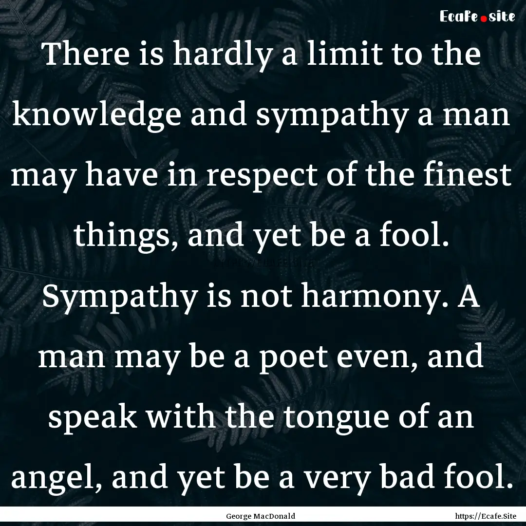 There is hardly a limit to the knowledge.... : Quote by George MacDonald