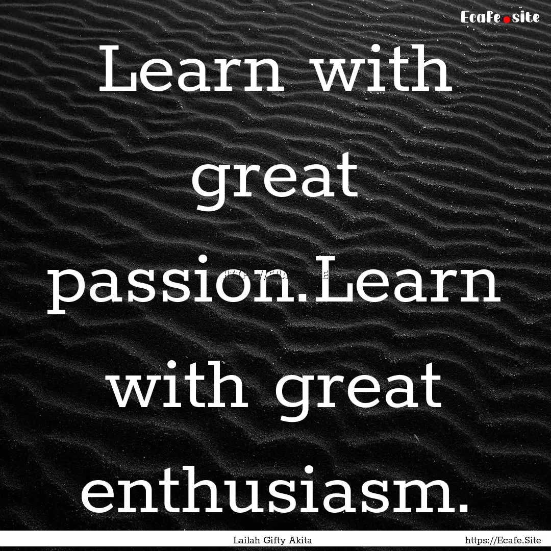 Learn with great passion.Learn with great.... : Quote by Lailah Gifty Akita