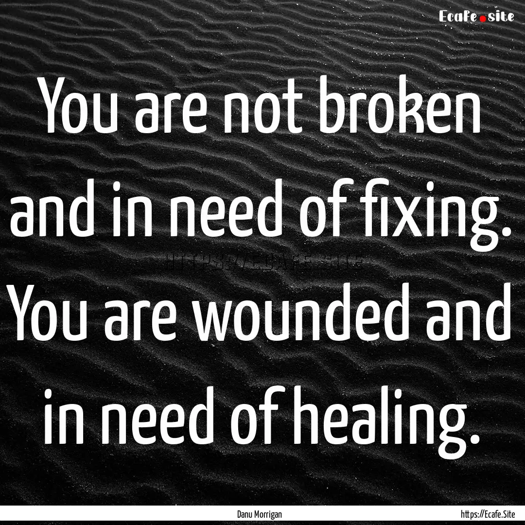 You are not broken and in need of fixing..... : Quote by Danu Morrigan