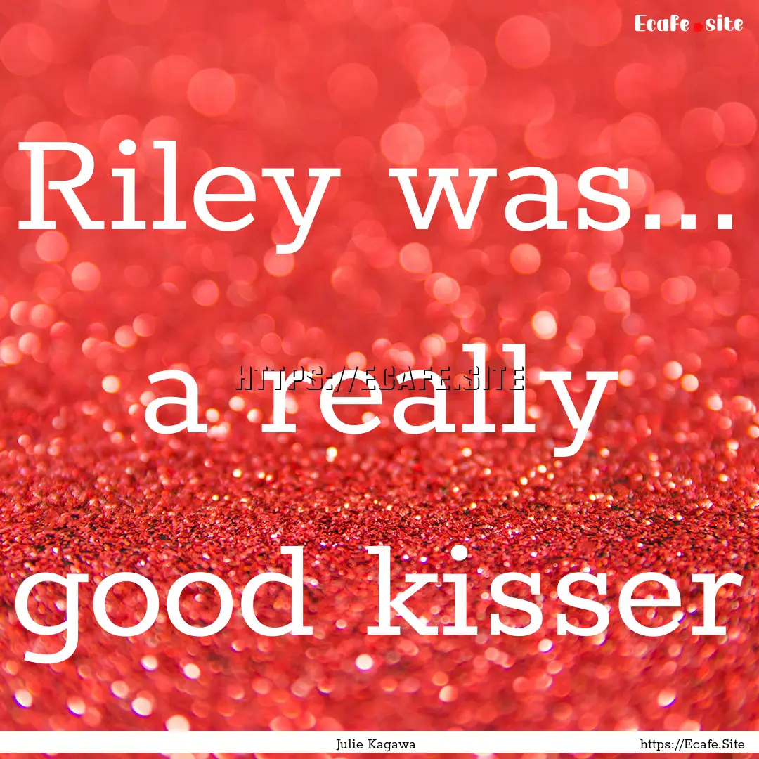 Riley was... a really good kisser : Quote by Julie Kagawa