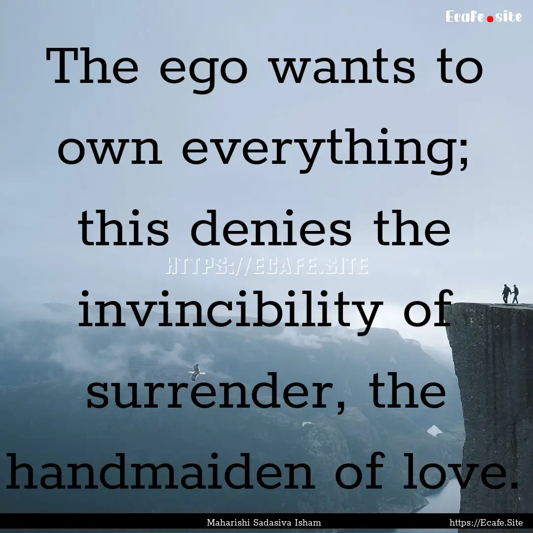 The ego wants to own every­thing; this denies.... : Quote by Maharishi Sadasiva Isham