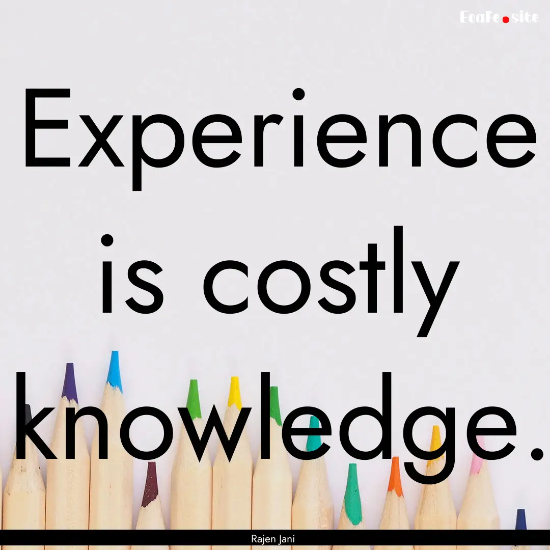 Experience is costly knowledge. : Quote by Rajen Jani