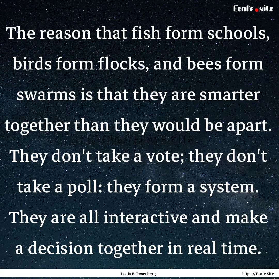 The reason that fish form schools, birds.... : Quote by Louis B. Rosenberg