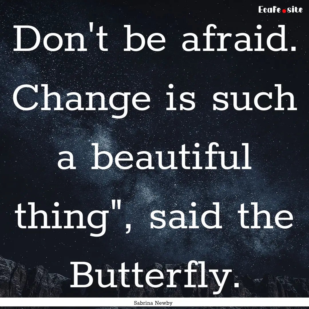 Don't be afraid. Change is such a beautiful.... : Quote by Sabrina Newby