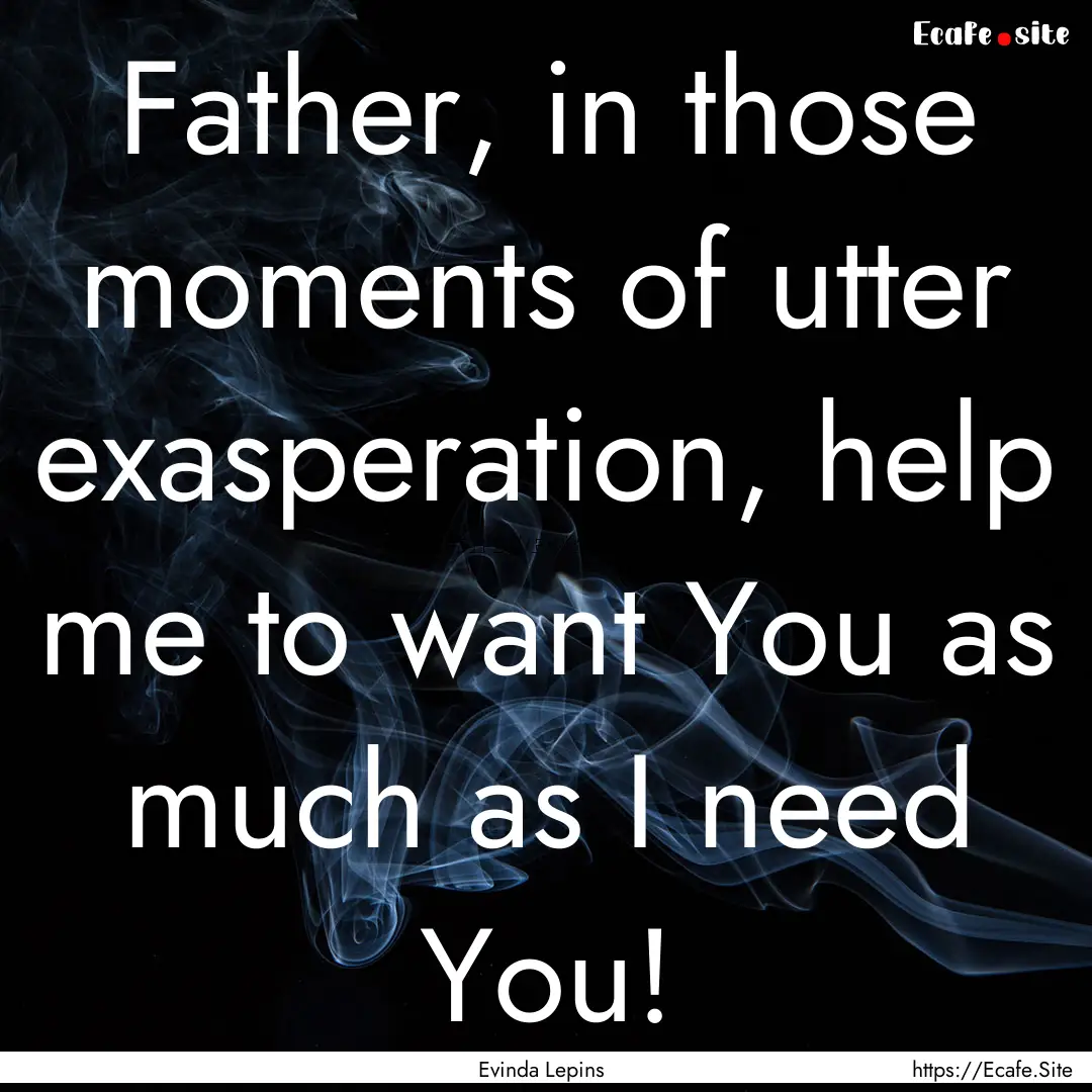 Father, in those moments of utter exasperation,.... : Quote by Evinda Lepins