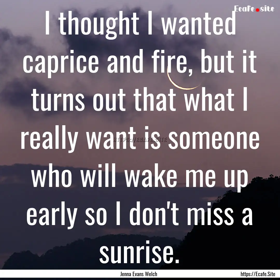 I thought I wanted caprice and fire, but.... : Quote by Jenna Evans Welch