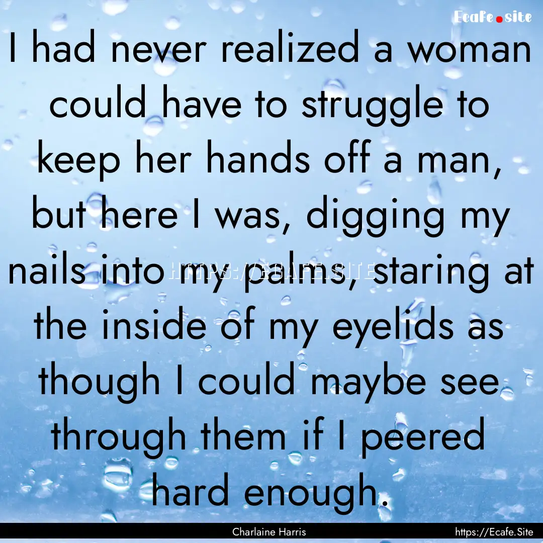 I had never realized a woman could have to.... : Quote by Charlaine Harris