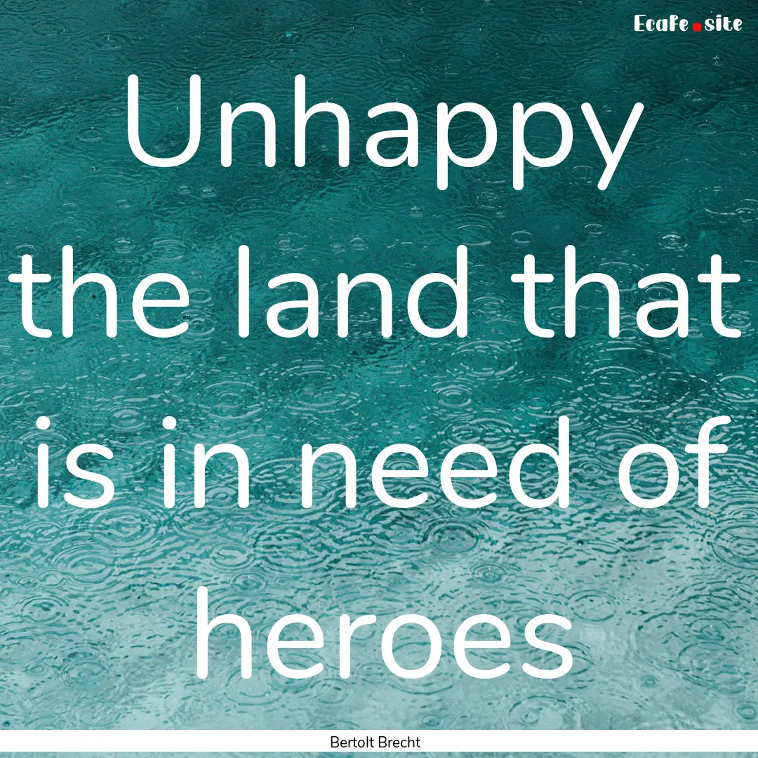 Unhappy the land that is in need of heroes.... : Quote by Bertolt Brecht