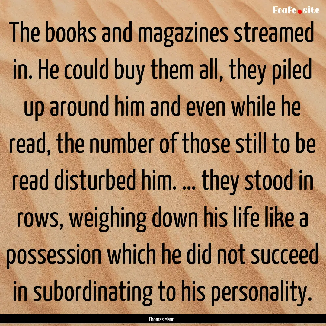 The books and magazines streamed in. He could.... : Quote by Thomas Mann