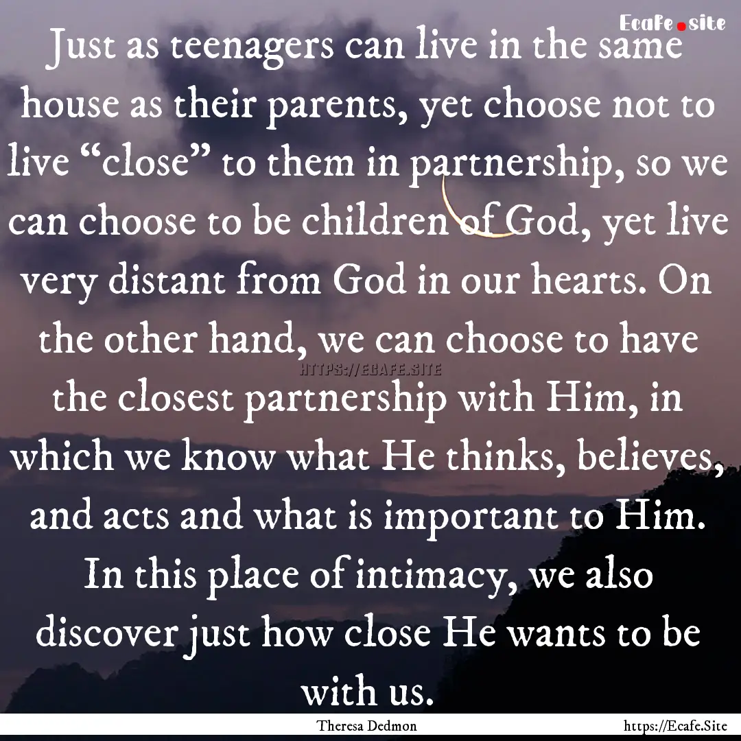 Just as teenagers can live in the same house.... : Quote by Theresa Dedmon