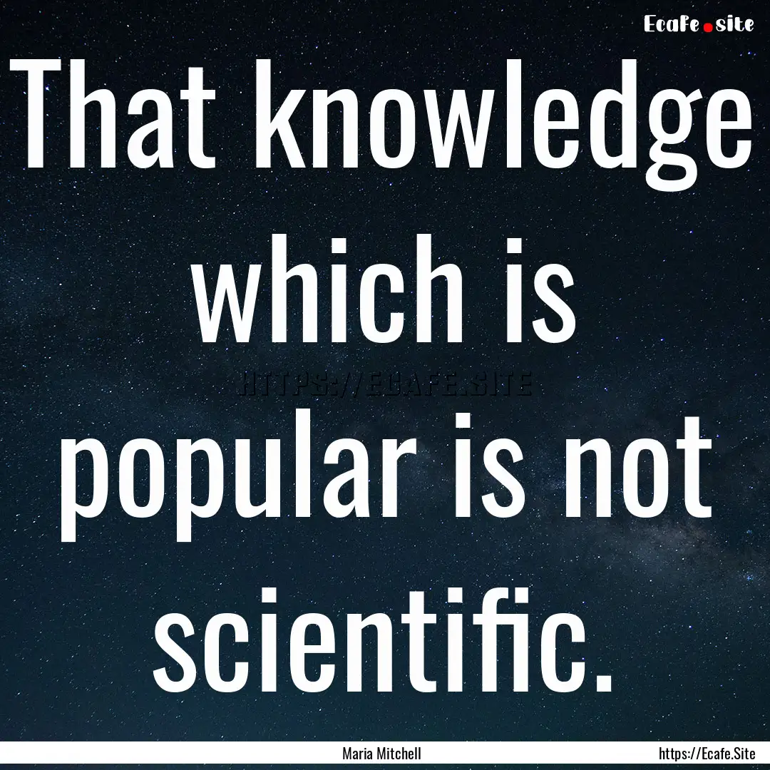 That knowledge which is popular is not scientific..... : Quote by Maria Mitchell