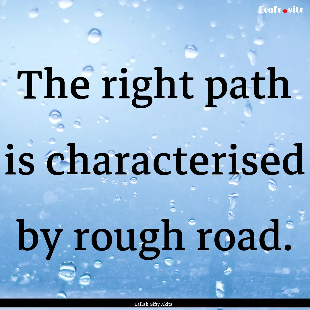 The right path is characterised by rough.... : Quote by Lailah Gifty Akita