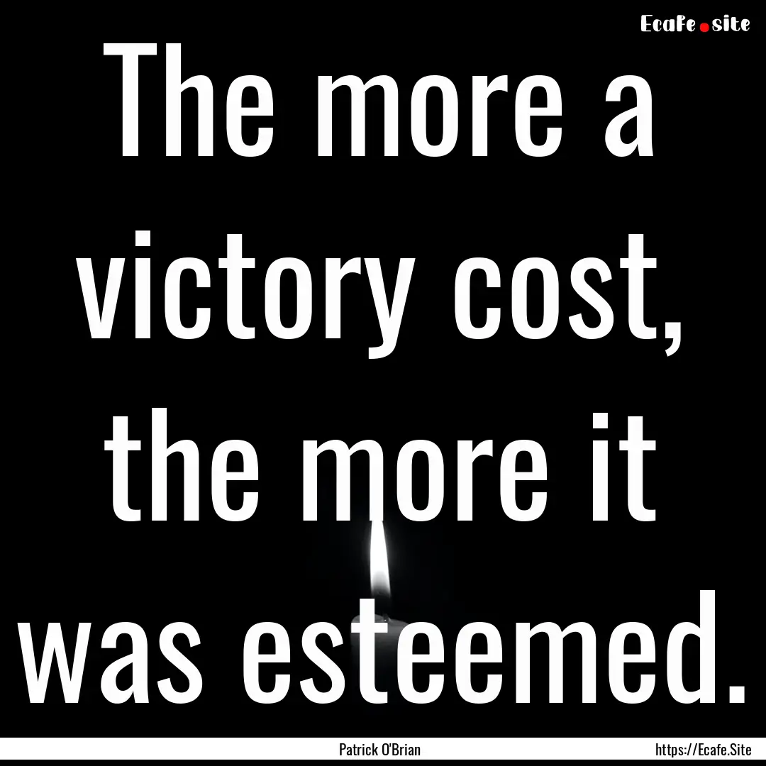 The more a victory cost, the more it was.... : Quote by Patrick O'Brian