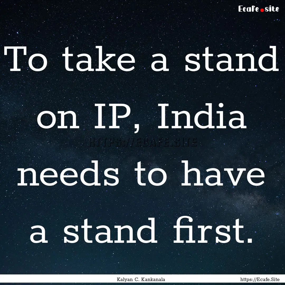 To take a stand on IP, India needs to have.... : Quote by Kalyan C. Kankanala