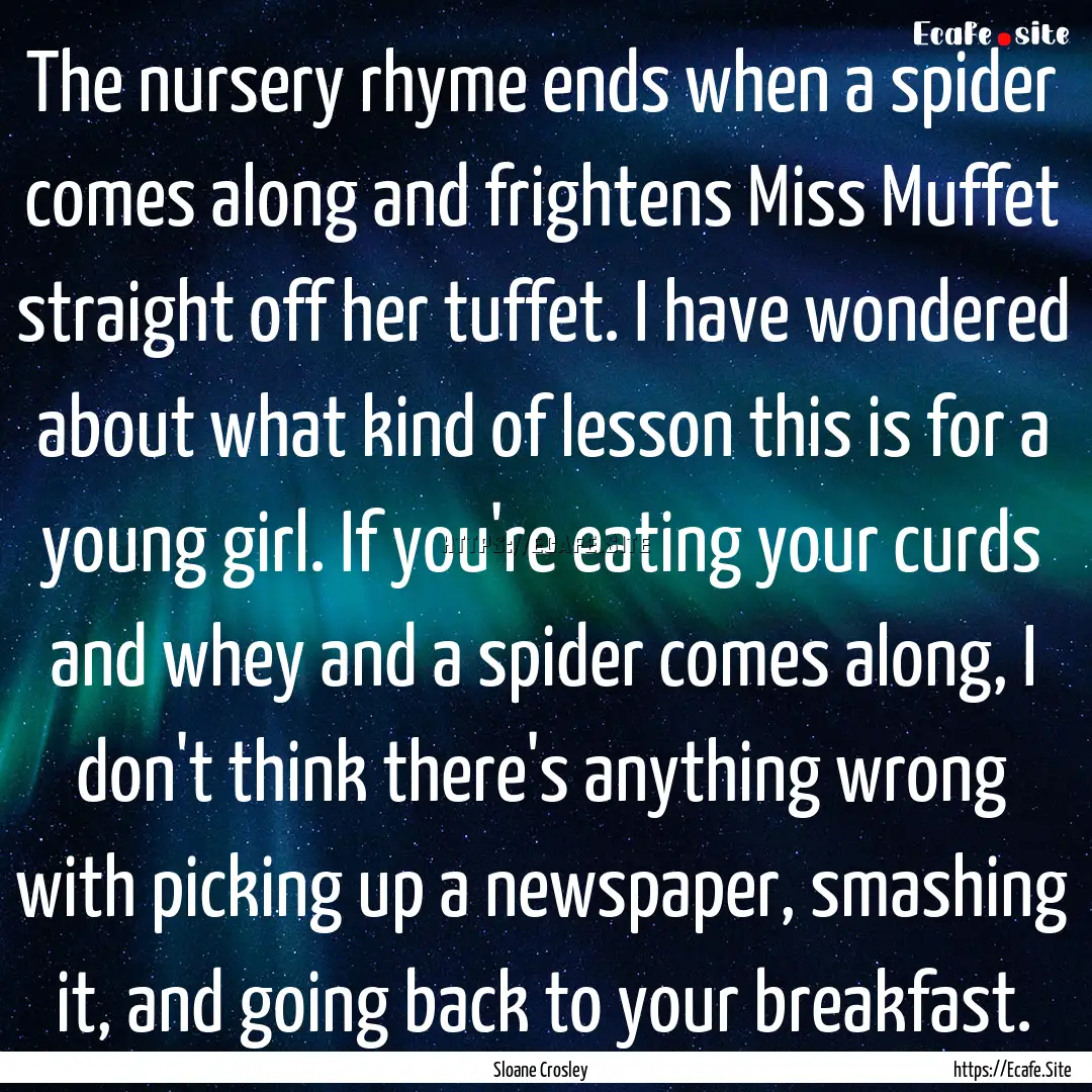 The nursery rhyme ends when a spider comes.... : Quote by Sloane Crosley