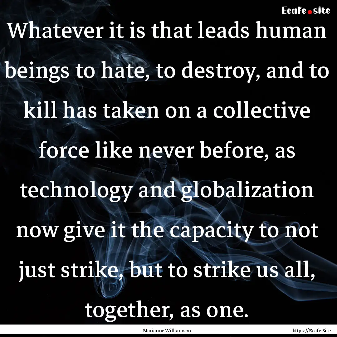 Whatever it is that leads human beings to.... : Quote by Marianne Williamson