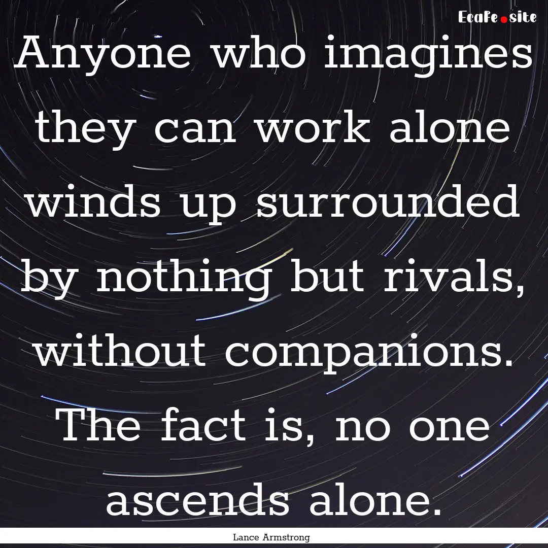 Anyone who imagines they can work alone winds.... : Quote by Lance Armstrong