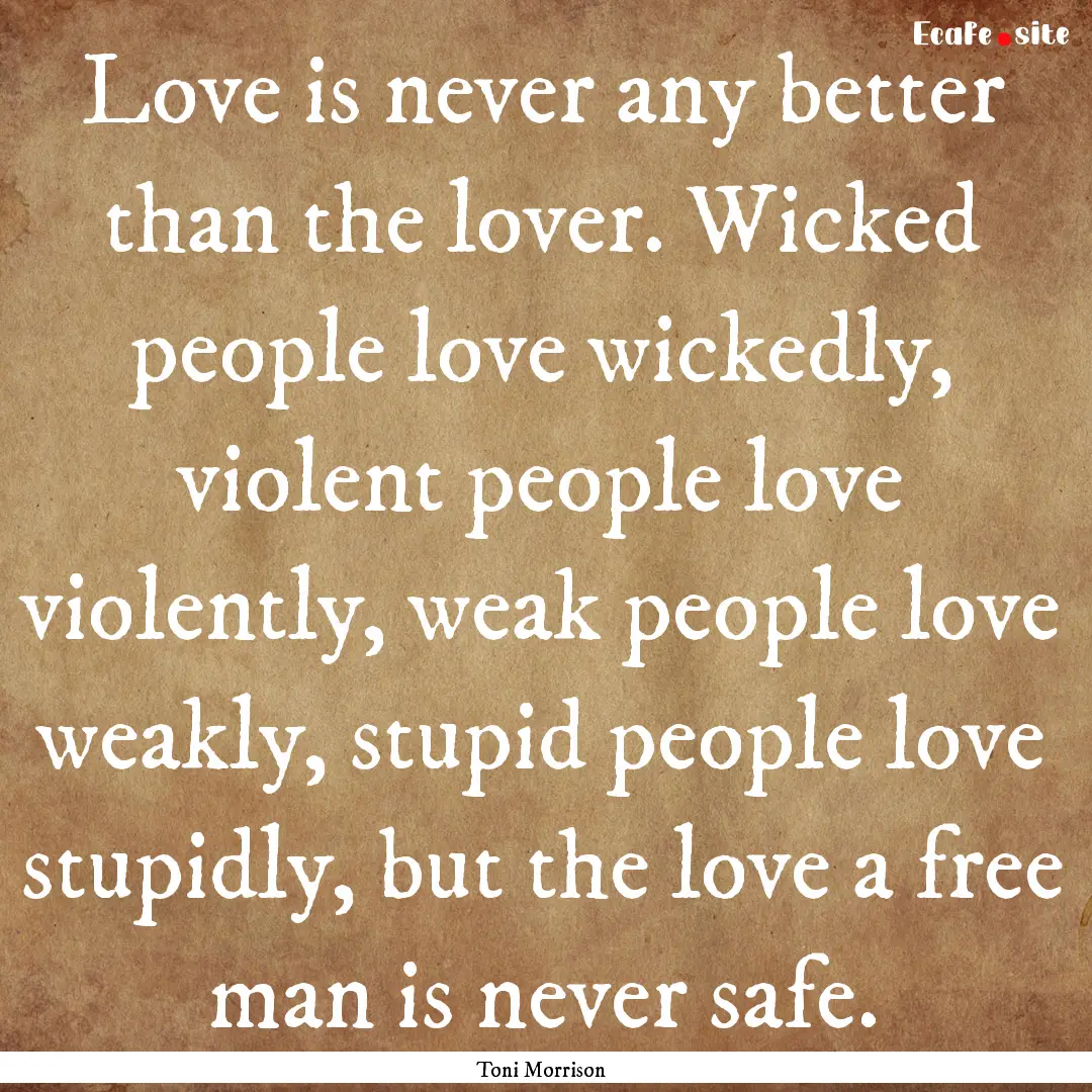 Love is never any better than the lover..... : Quote by Toni Morrison