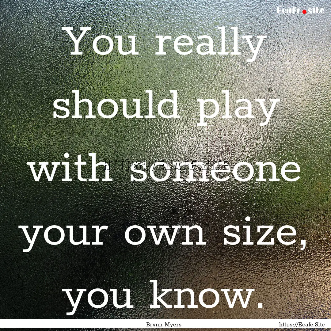 You really should play with someone your.... : Quote by Brynn Myers