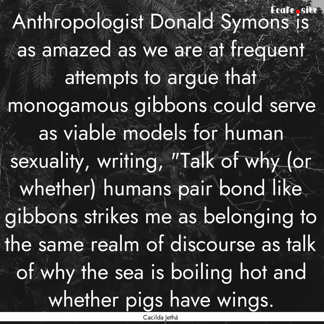 Anthropologist Donald Symons is as amazed.... : Quote by Cacilda Jethá