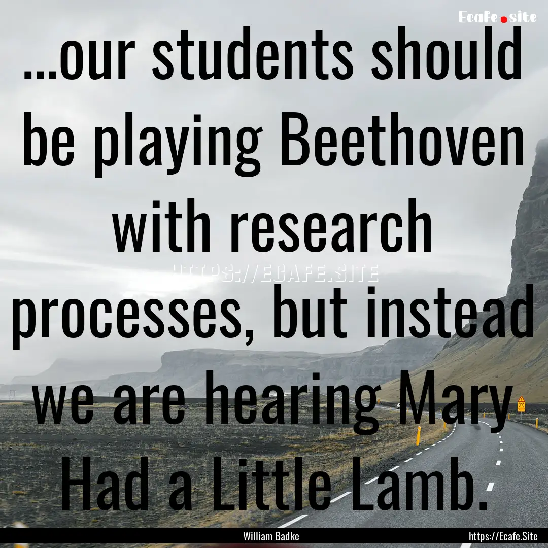 ...our students should be playing Beethoven.... : Quote by William Badke