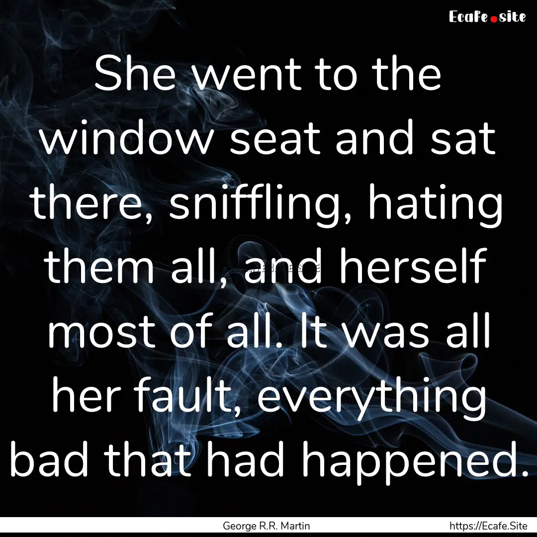 She went to the window seat and sat there,.... : Quote by George R.R. Martin