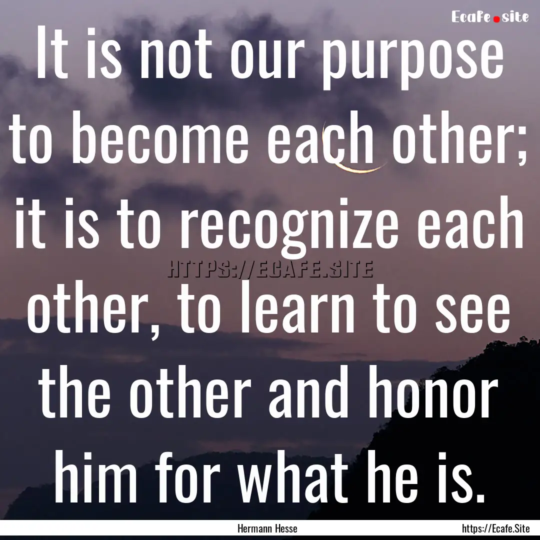 It is not our purpose to become each other;.... : Quote by Hermann Hesse