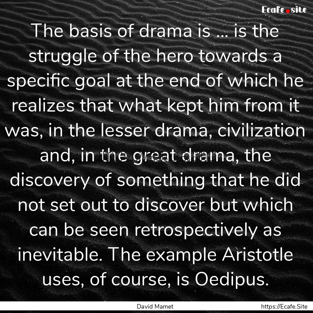 The basis of drama is ... is the struggle.... : Quote by David Mamet