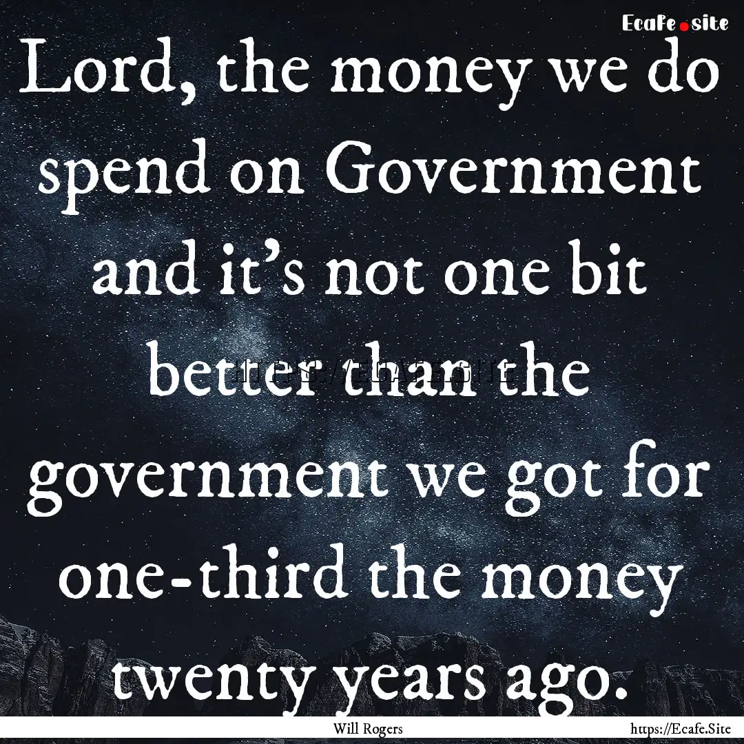 Lord, the money we do spend on Government.... : Quote by Will Rogers