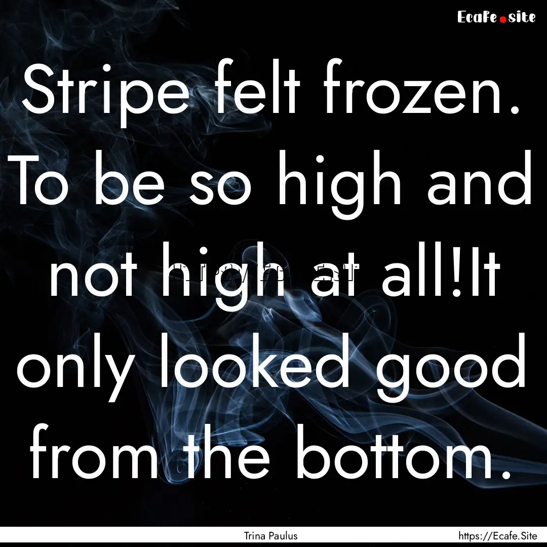 Stripe felt frozen. To be so high and not.... : Quote by Trina Paulus