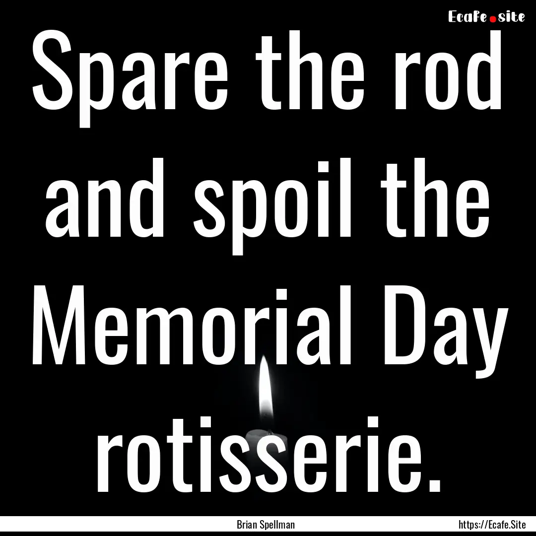 Spare the rod and spoil the Memorial Day.... : Quote by Brian Spellman