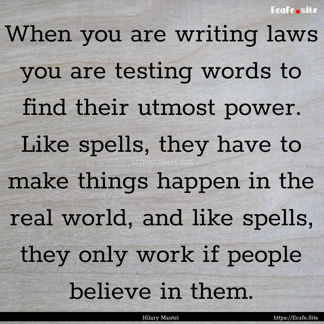 When you are writing laws you are testing.... : Quote by Hilary Mantel