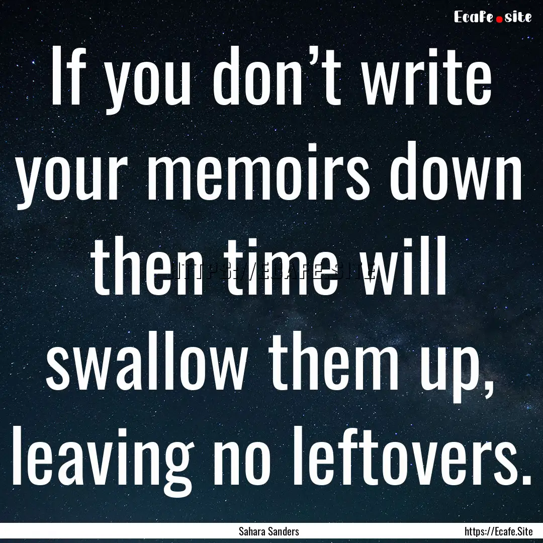 If you don’t write your memoirs down then.... : Quote by Sahara Sanders