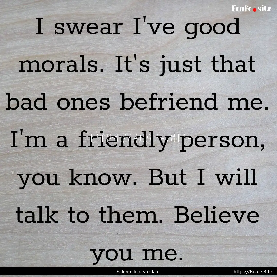 I swear I've good morals. It's just that.... : Quote by Fakeer Ishavardas