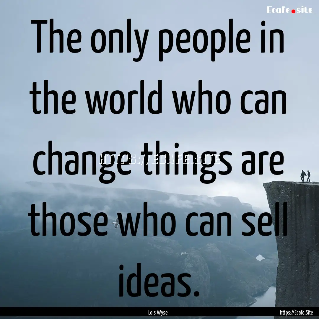 The only people in the world who can change.... : Quote by Lois Wyse