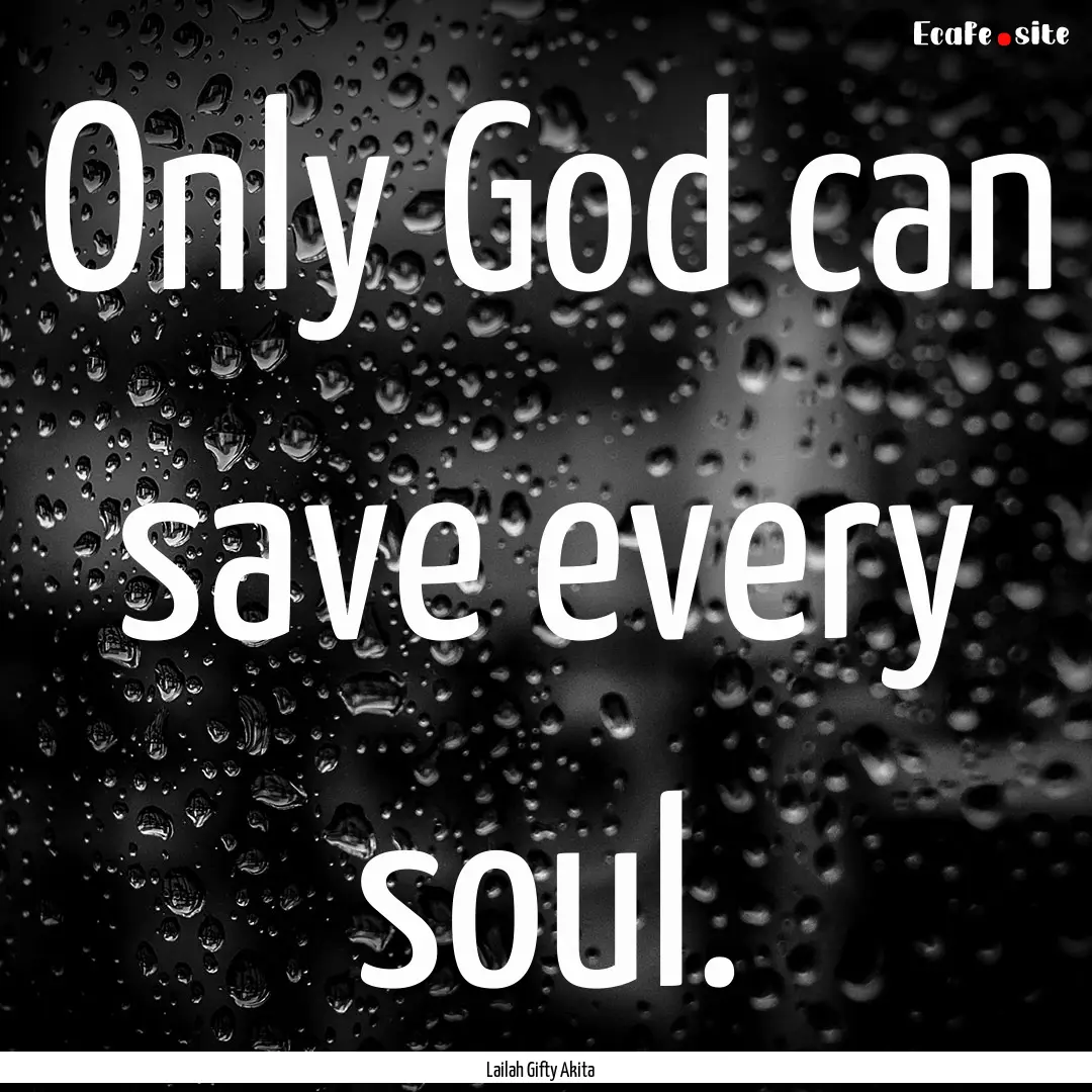 Only God can save every soul. : Quote by Lailah Gifty Akita