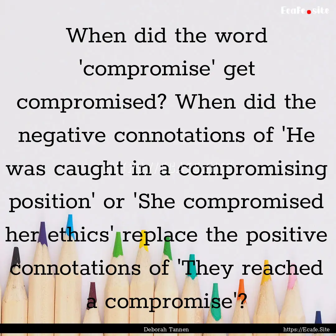 When did the word 'compromise' get compromised?.... : Quote by Deborah Tannen